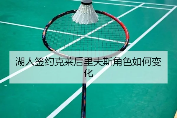 湖人签约克莱后里夫斯角色如何变化